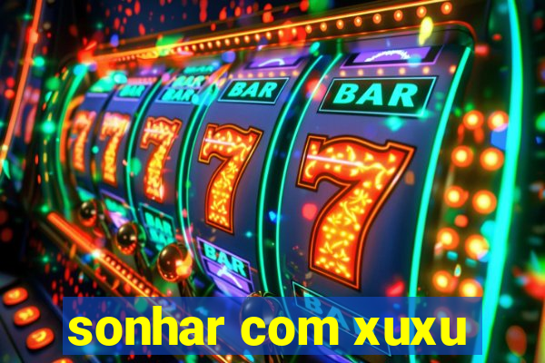 sonhar com xuxu